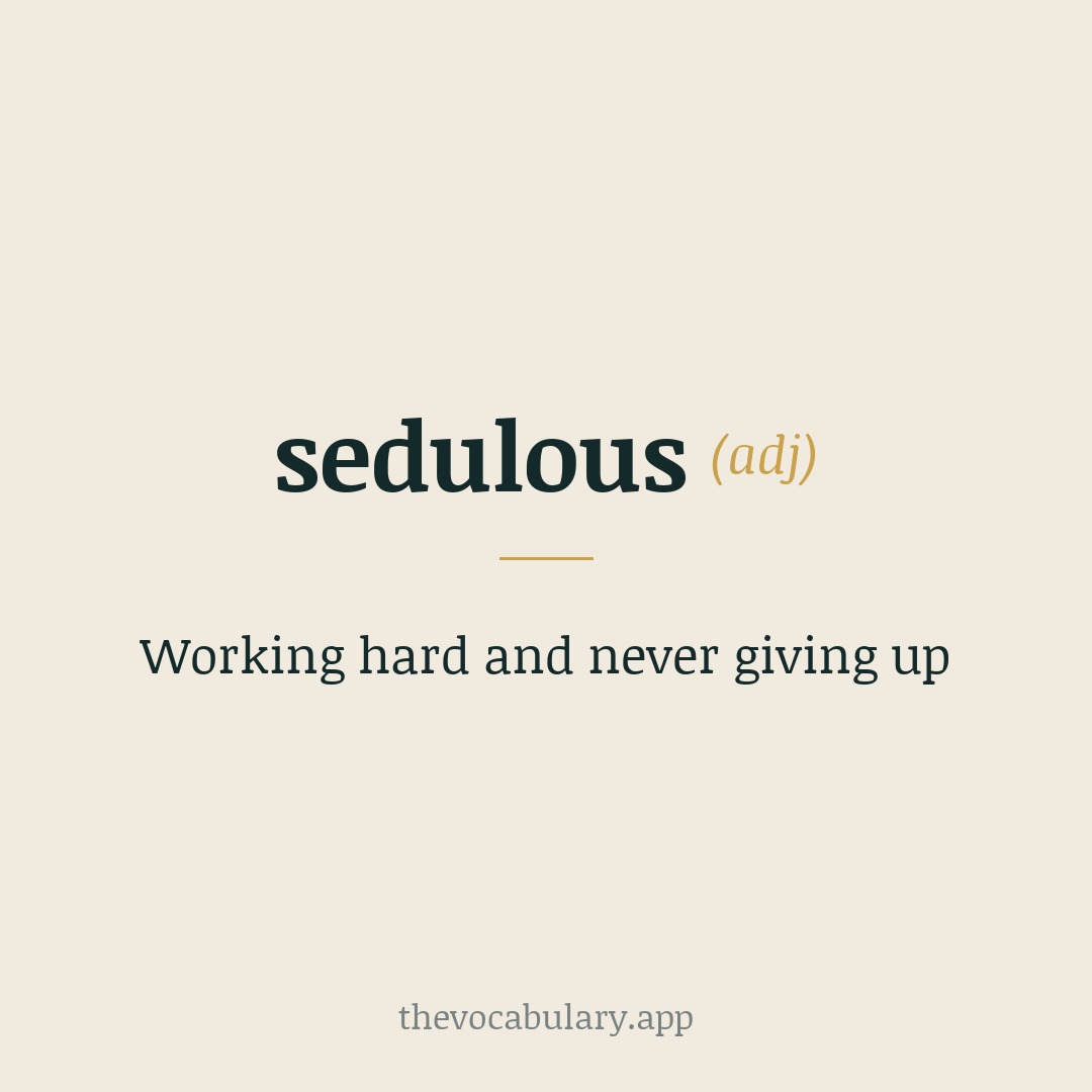 Working hard and never giving up — From Latin sedulus, from sedulo meaning 'sincerely, diligently', combining sed-, se ('without') and dolus ('guile').