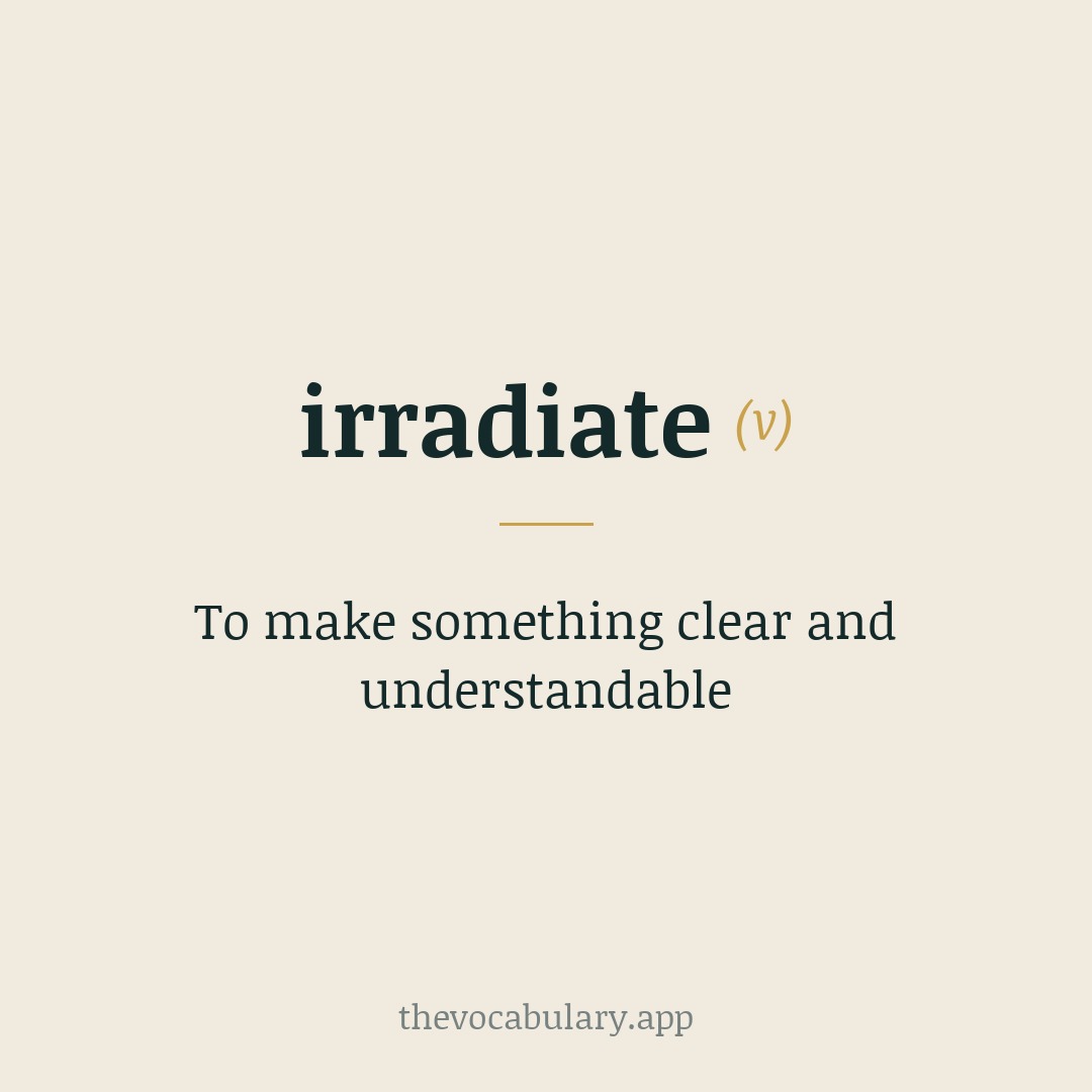 To make something clear and understandable — From Latin 'irradiatus', the past participle of 'irradiare', derived from in- and radius meaning 'ray'.