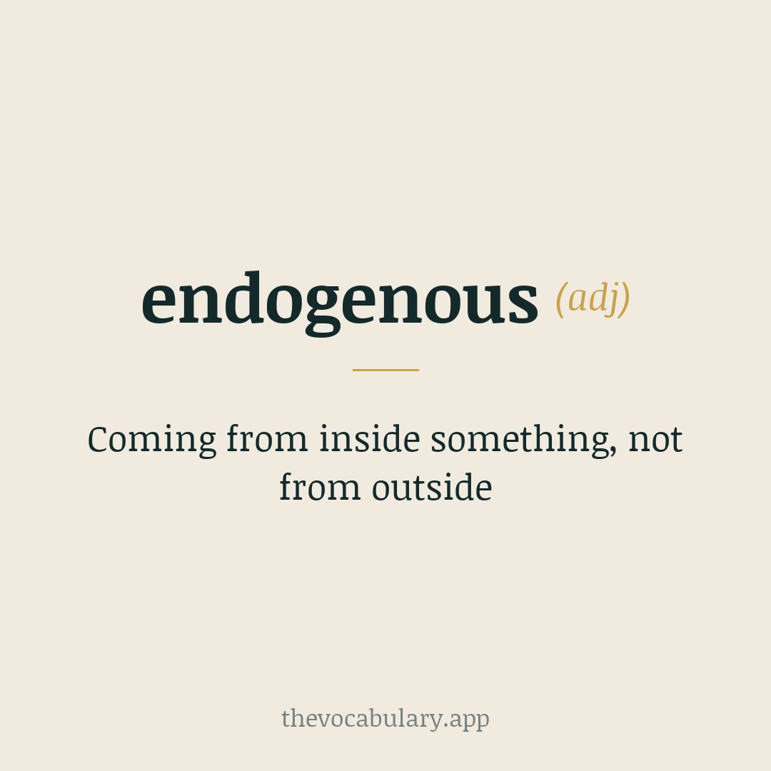 Coming from inside something, not from outside — From Greek 'endo-' (within) + '-genous' (producing).