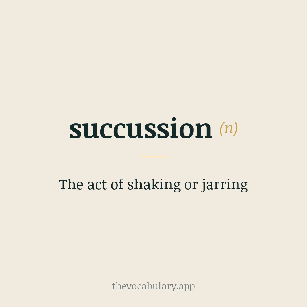 The act of shaking or jarring — From Latin succussio, from succutere ‘to shake violently’.