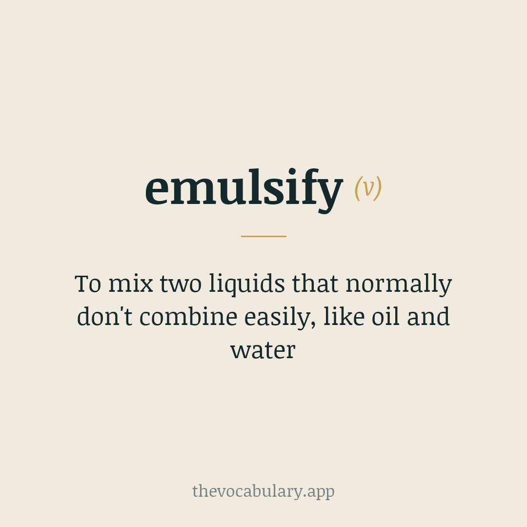 To mix two liquids that normally don't combine easily, like oil and water — From Latin 'emulgere' meaning 'to milk out'.
