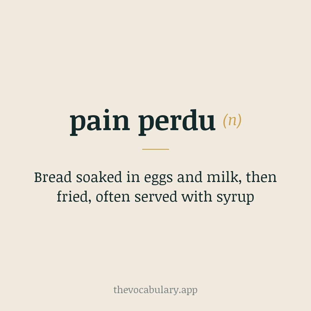 Bread soaked in eggs and milk, then fried, often served with syrup — From French pain perdu “lost bread”, reviving stale bread into sweet dish.