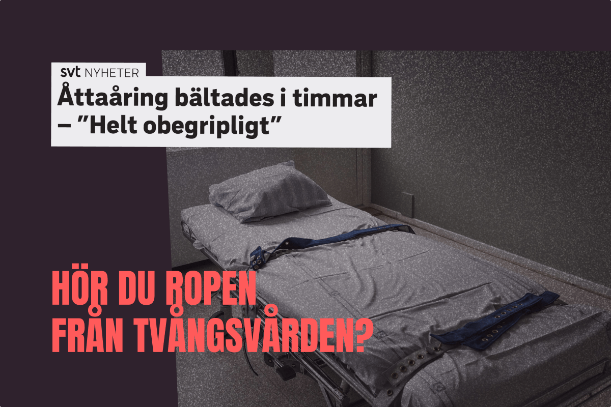 En sjukhussäng med fastspänningsremmar, tillsammans med rubriken ”Åttaåring bältades i timmar – Helt obegripligt” och budskapet ”Hör du ropen från tvångsvården?”.