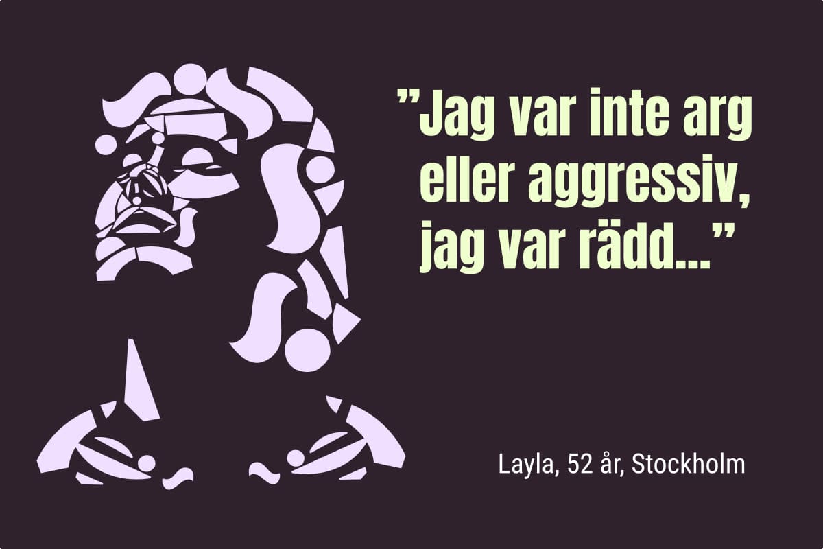 Illustration av ett ansikte i profil med citatet ”Jag var inte arg eller aggressiv, jag var rädd…” samt texten Layla, 52 år, Stockholm.