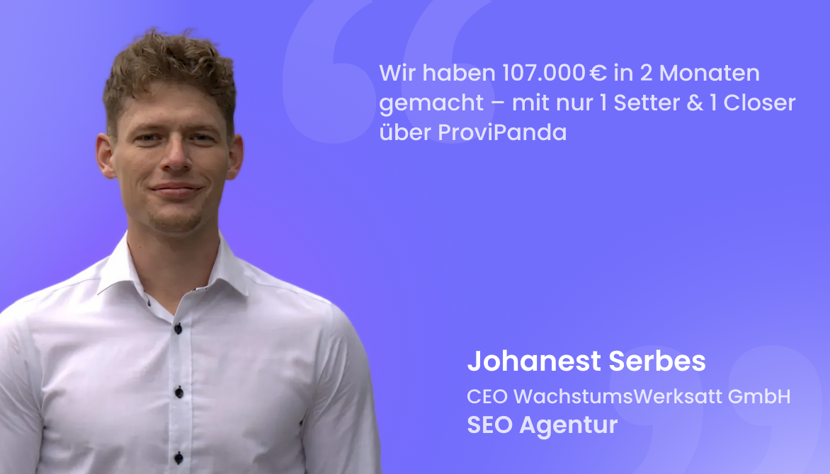 "Wir haben 107.000 € in 2 Monaten gemacht – mit nur 1 Setter & 1 Closer über ProviPanda"
Johanest Serbes, CEO of WachstumsWerksatt GmbH, SEO agency.