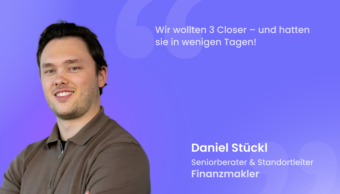 "Wir wollten 3 Closer – und hatten sie in wenigen Tagen!"
Daniel Stückl, Seniorberater & Standortleiter, Finanzmakler