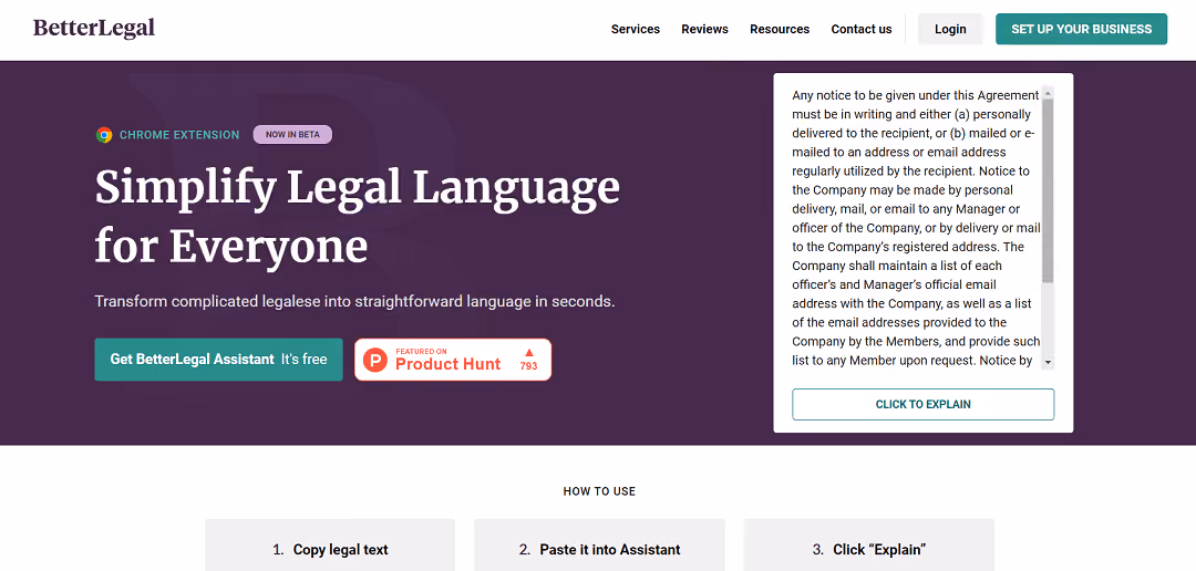 The BetterLegal Assistant is a Chrome extension utilizing AI technology to simplify complex legal language for easy understanding, benefiting tech professionals, investors, and entrepreneurs who need to comprehend legal documents like contracts and privacy policies.