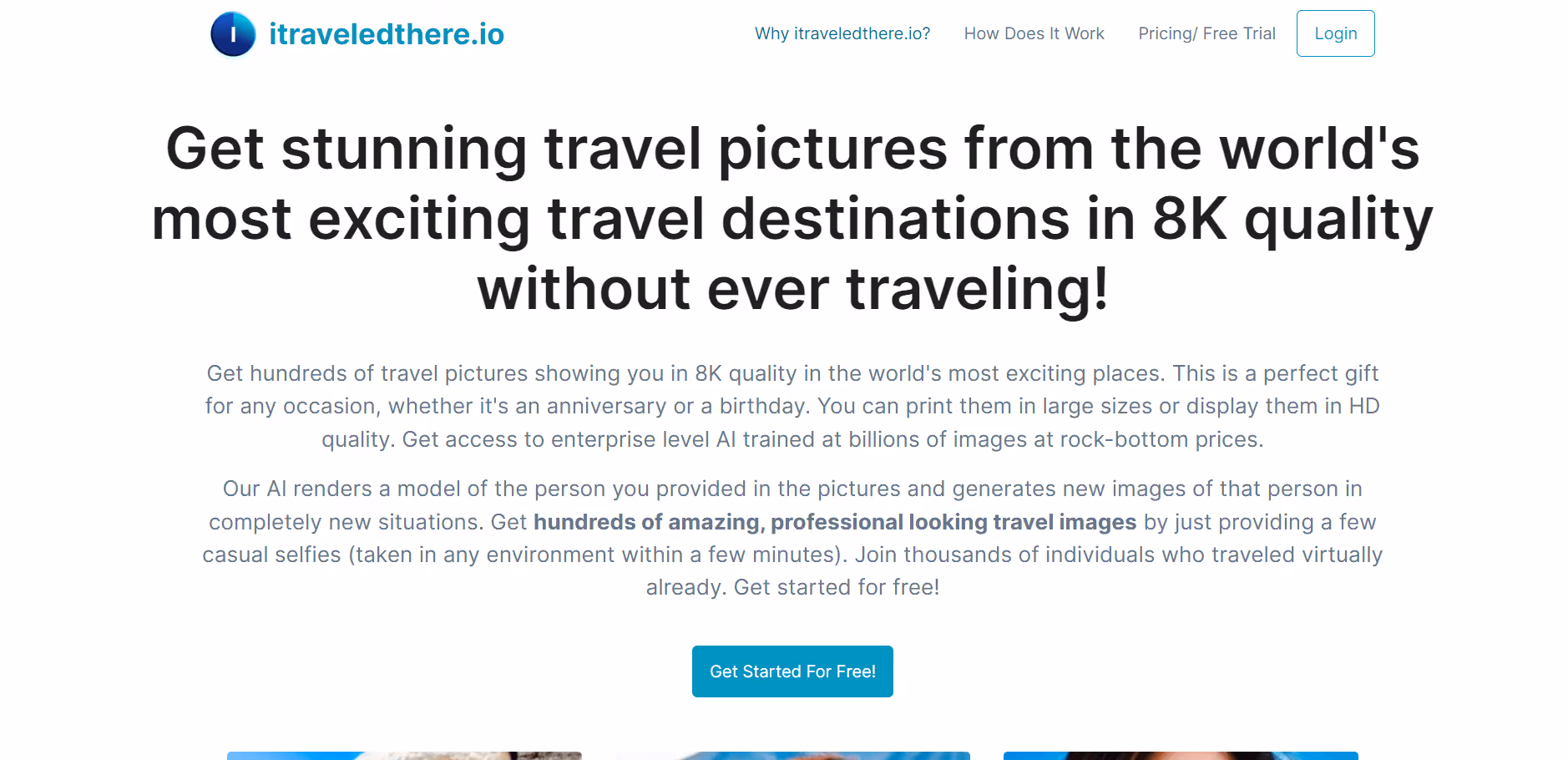 ITraveledThere.io is an AI-driven tool that lets users craft travel photos without actually setting foot in the locations. You can upload your own images, whether it's one or several, and the AI cleverly blends them with real pictures from stunning global travel destinations, creating entirely new images featuring you, your family, or your partner.
