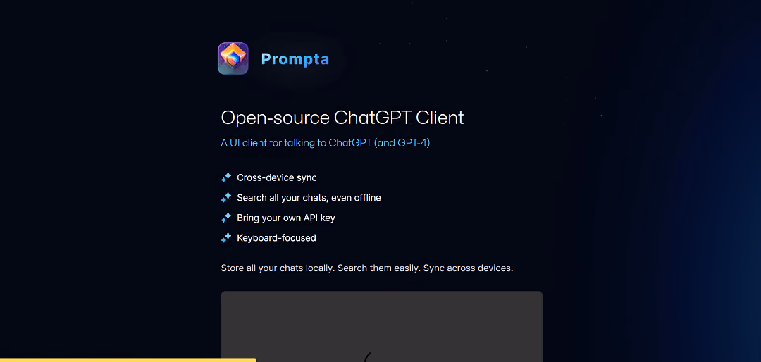 Prompta is an intuitive open-source UI client designed for seamless communication with ChatGPT, including GPT-4. It offers convenient local chat storage with efficient search functionality and allows syncing conversations across multiple devices.