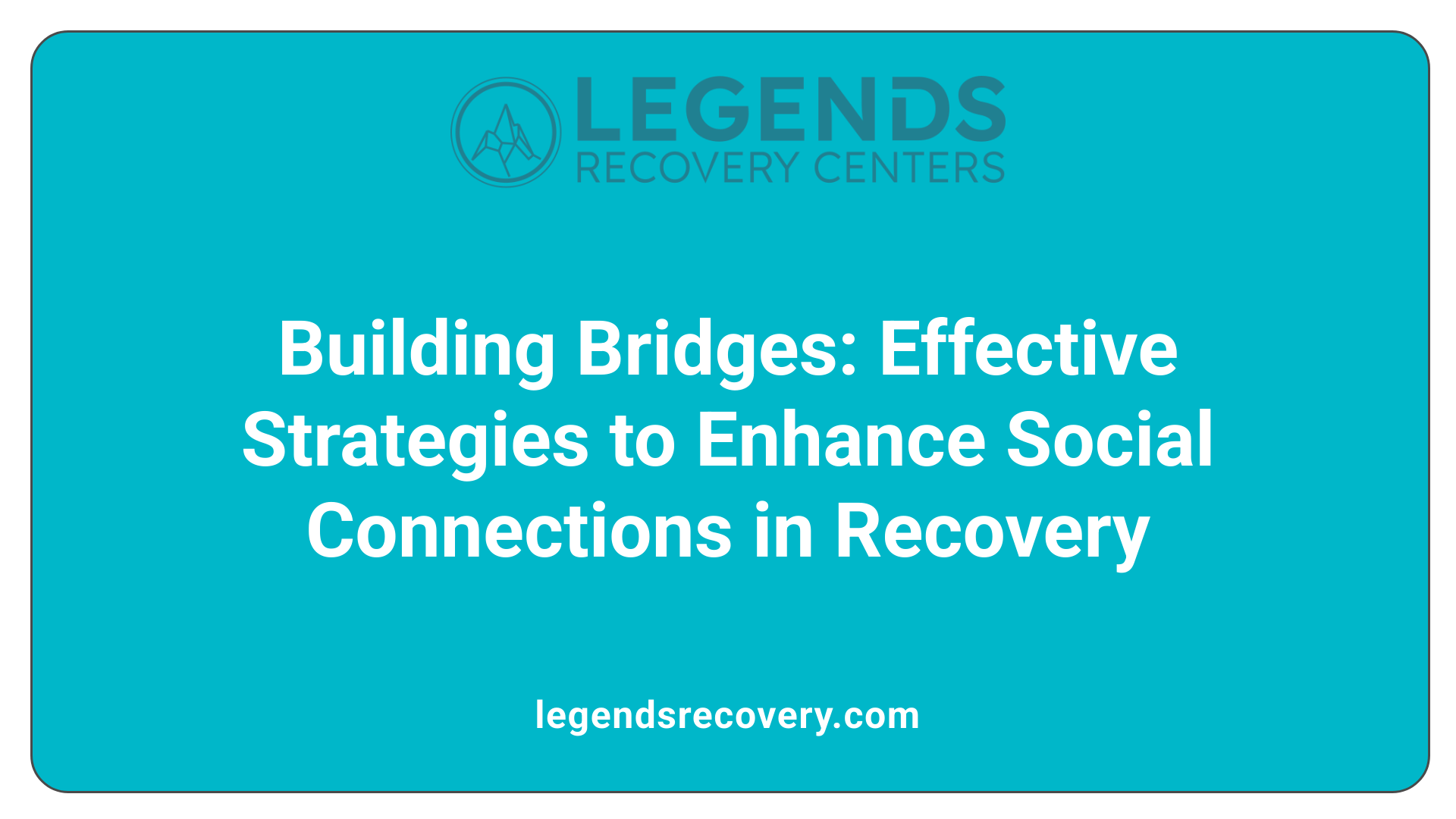 Building Bridges: Effective Strategies to Enhance Social Connections in Recovery