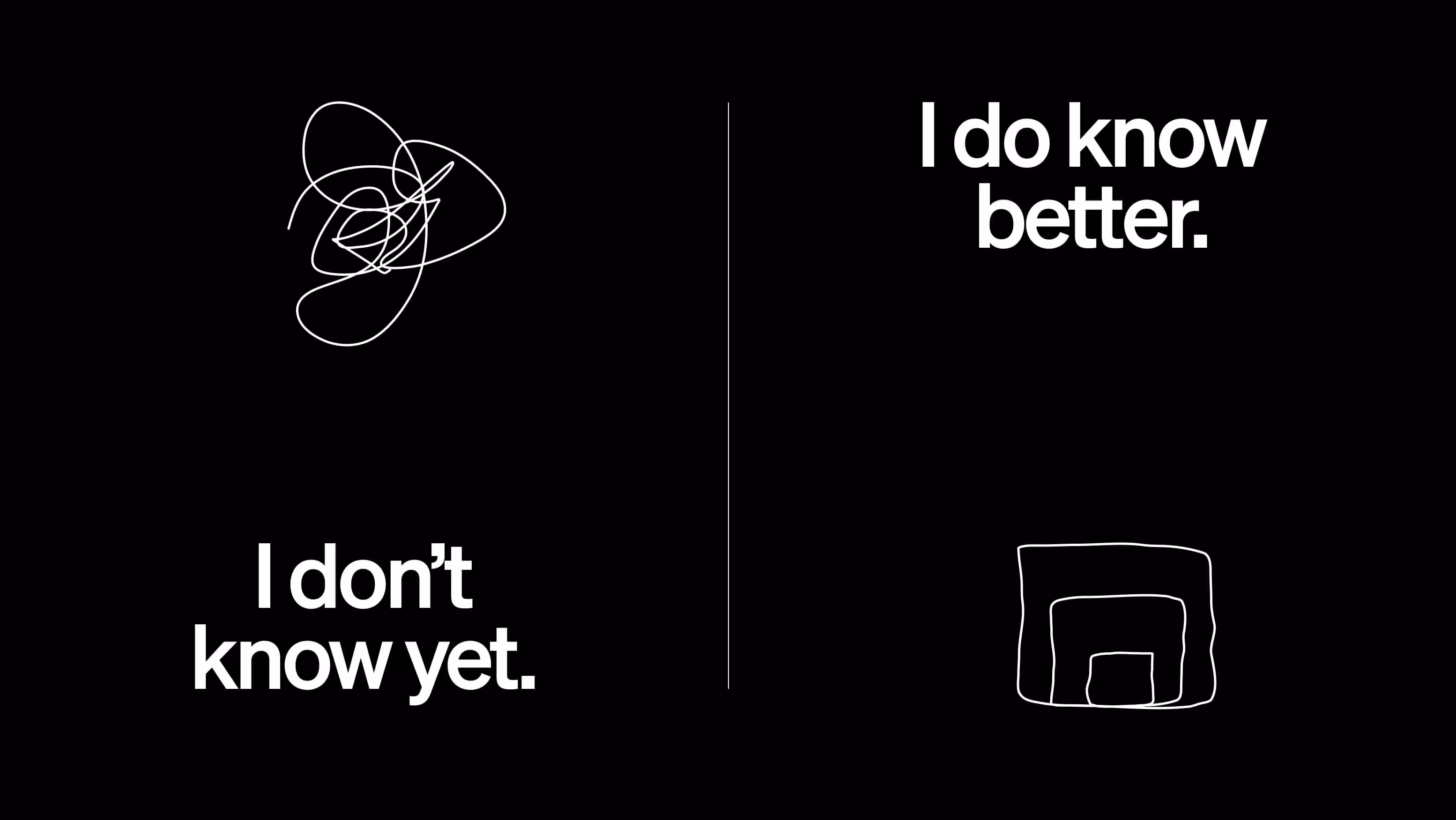 A black image that says 'I don't know yet' on the left with a squiggle line above it and 'I do know better' on the right with a structured line drawing on the right