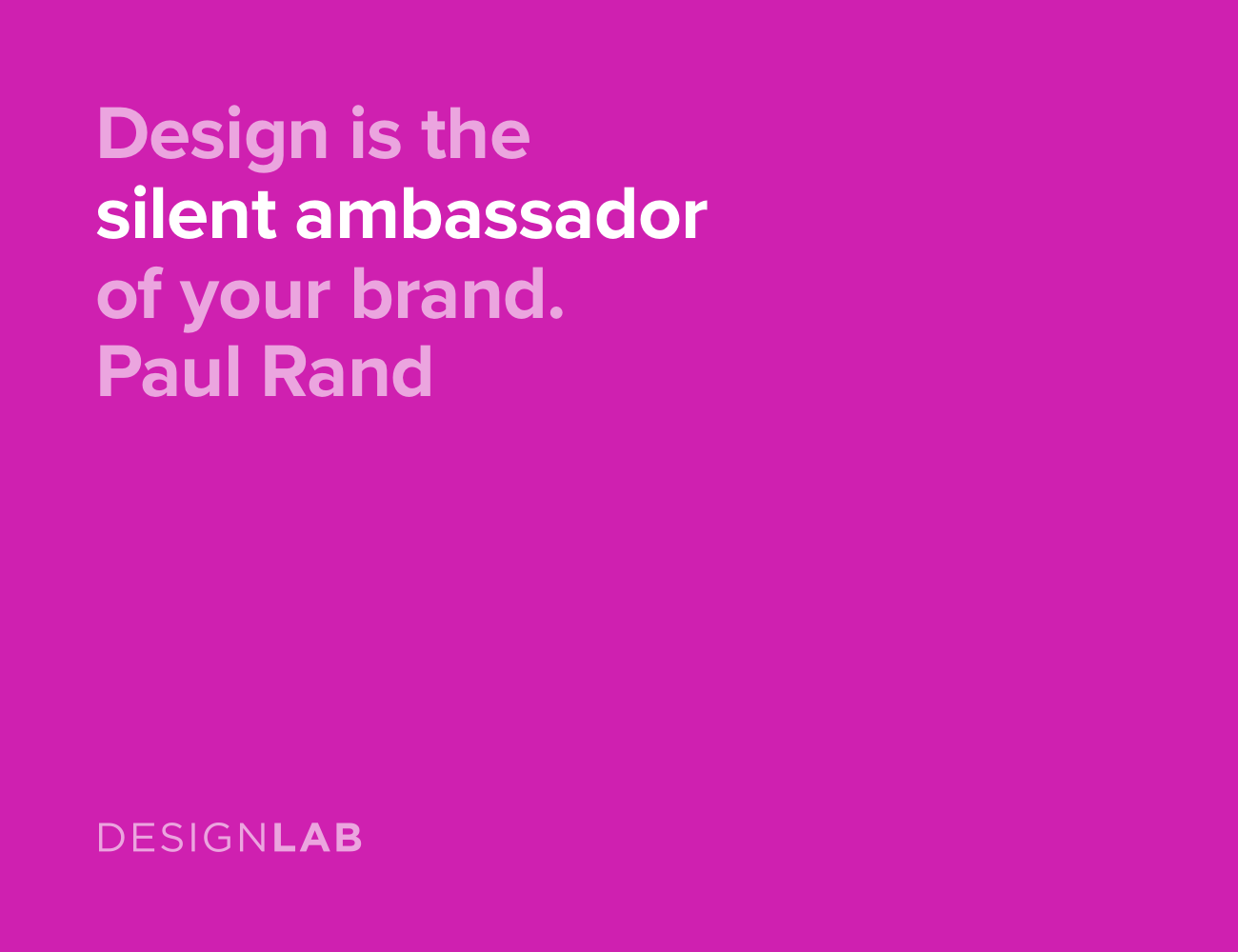 Design is the silent ambassador of your brand. Paul Rand