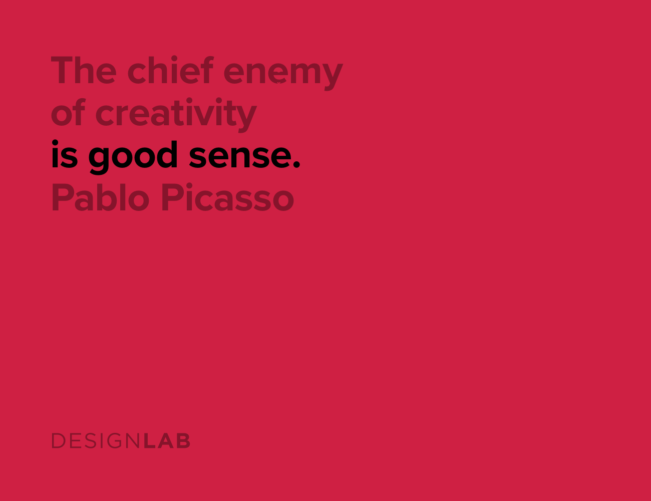 The chief enemy of creativity is good sense. Pablo Picasso