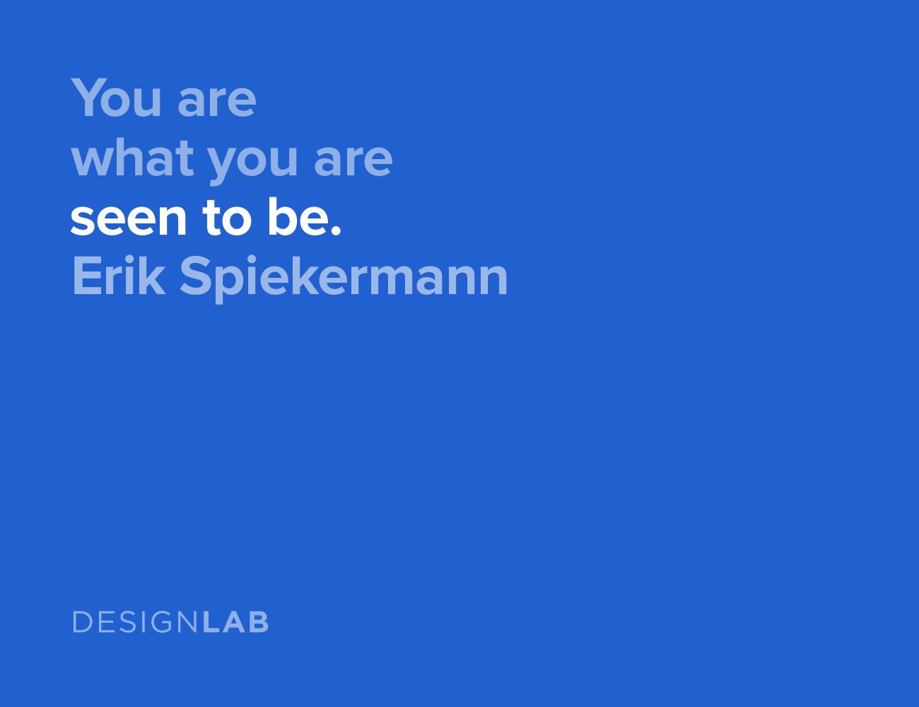 You are what you are seen to be. Erik Spiekermann