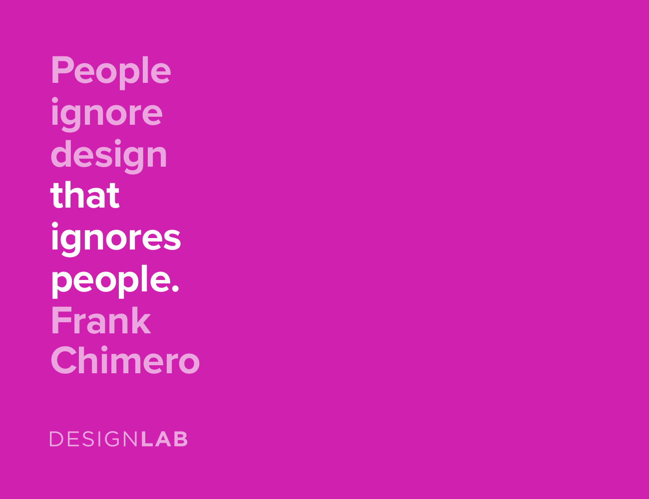 People ignore design that ignores people. Frank Chimero