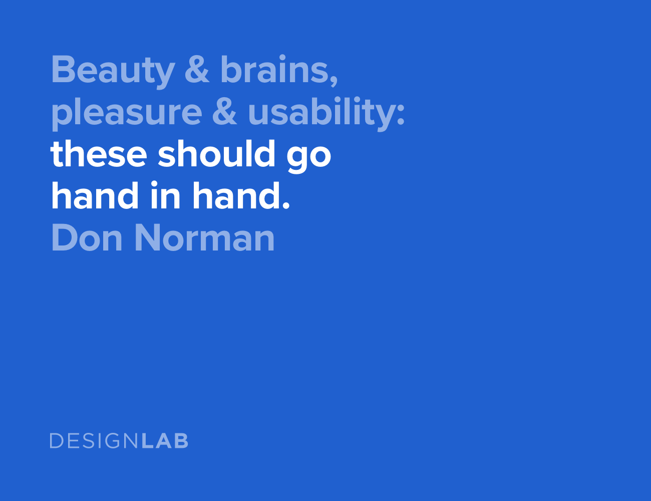 Beauty and brains, pleasure and usability: these should go hand in hand. Don Norman