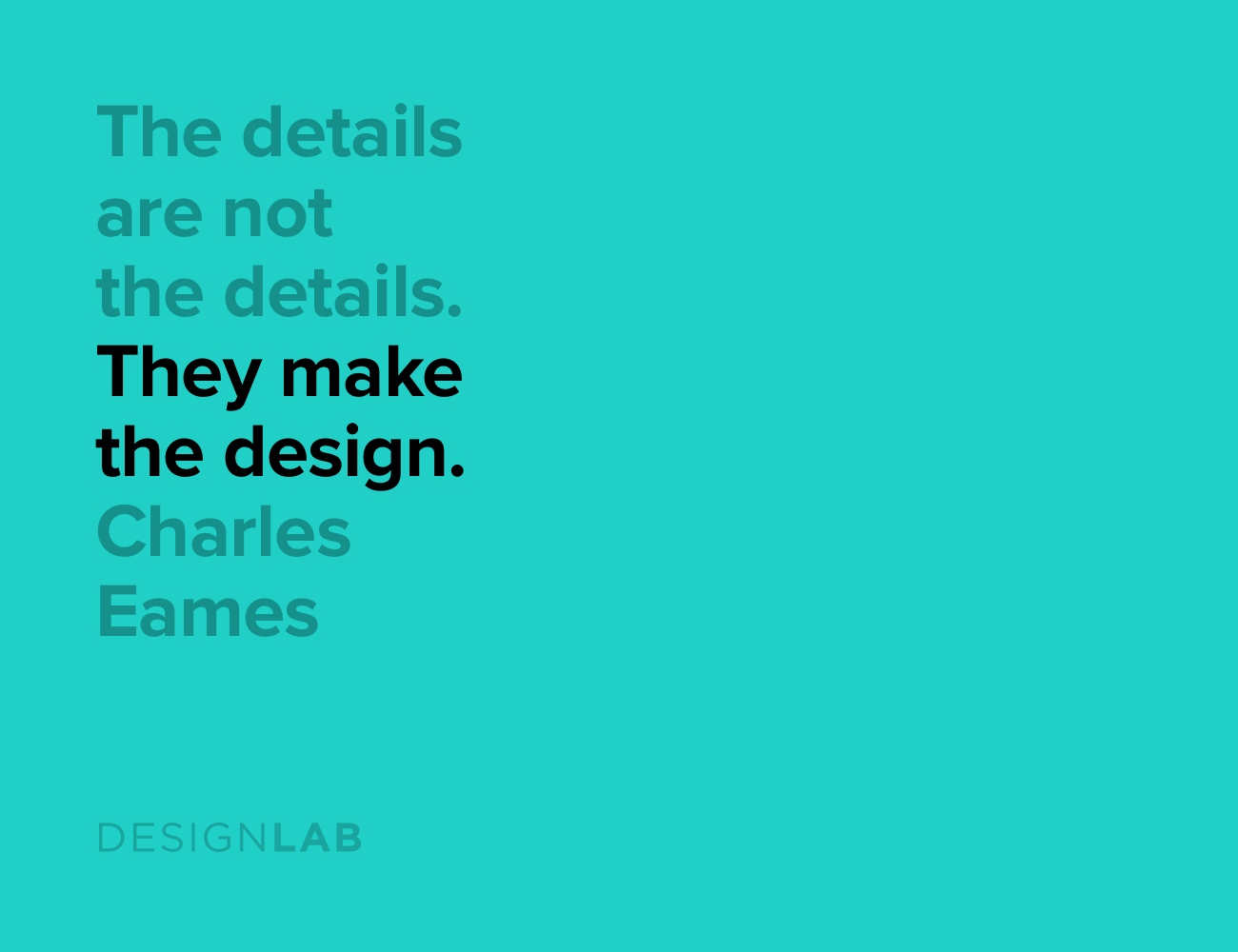 The details are not the details. They make the design. Charles Eames