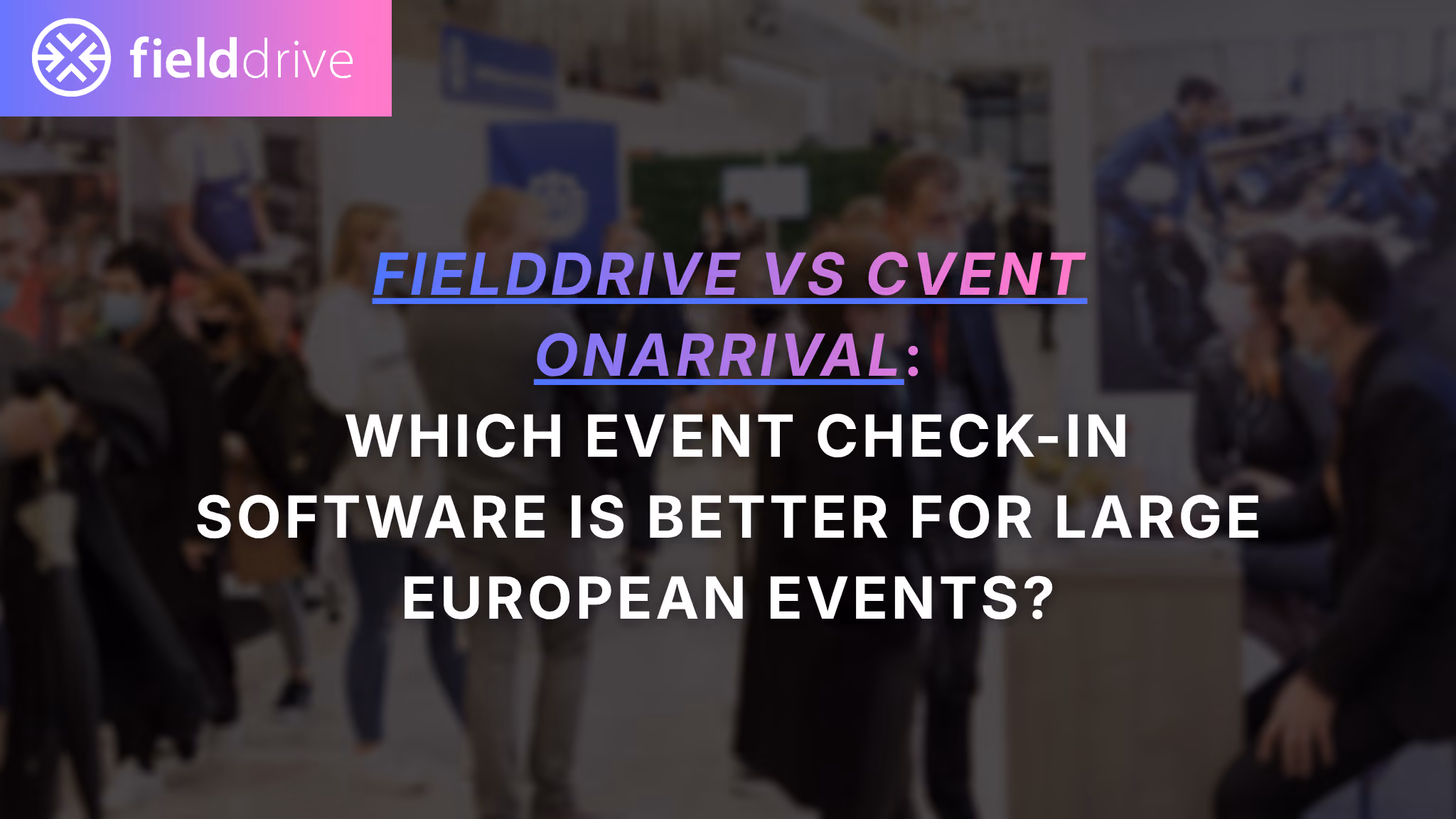 fielddrive vs Cvent OnArrival: Which event check-in software is better for large European events?