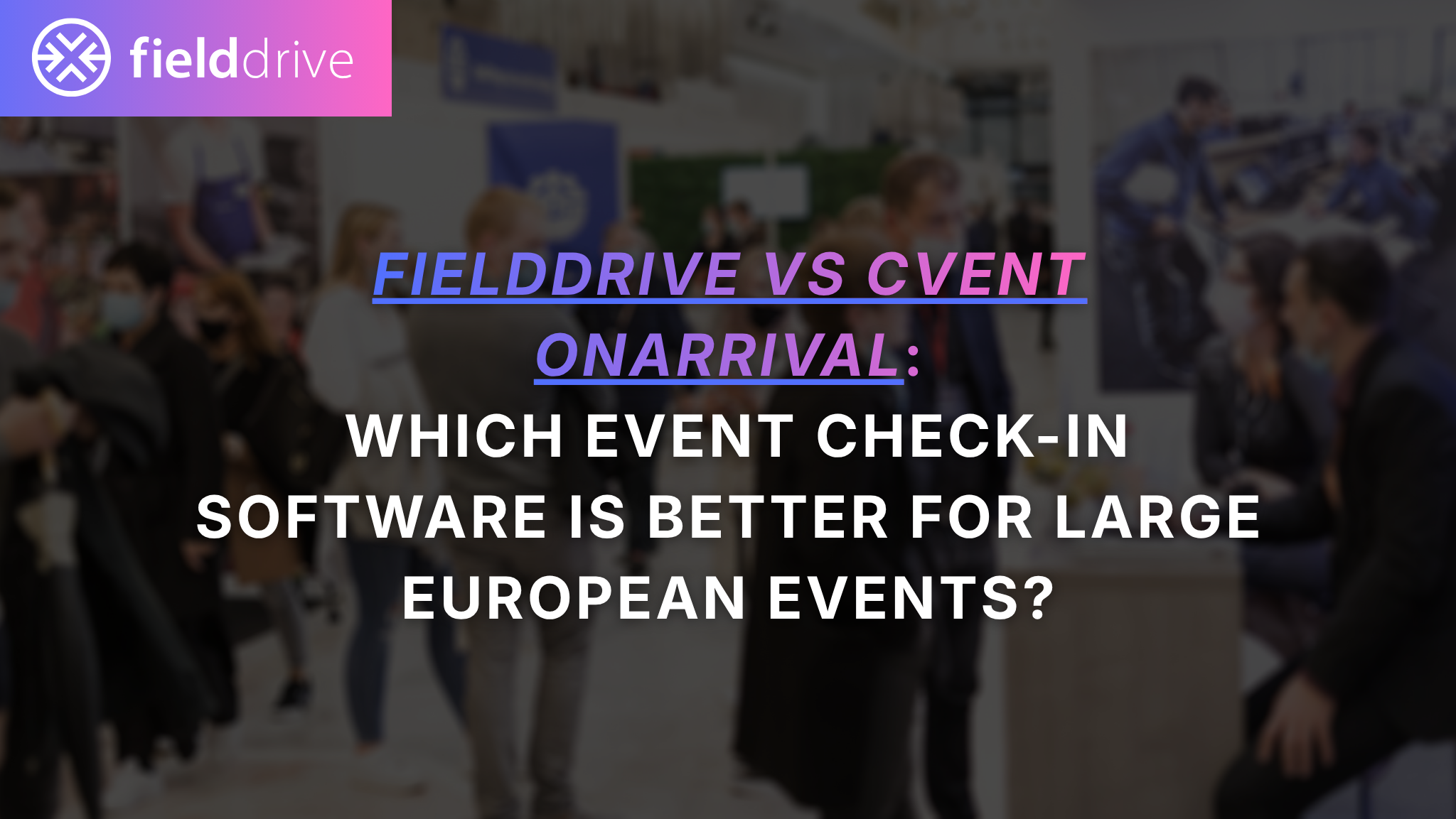fielddrive vs Cvent OnArrival: Which event check-in software is better for large European events?