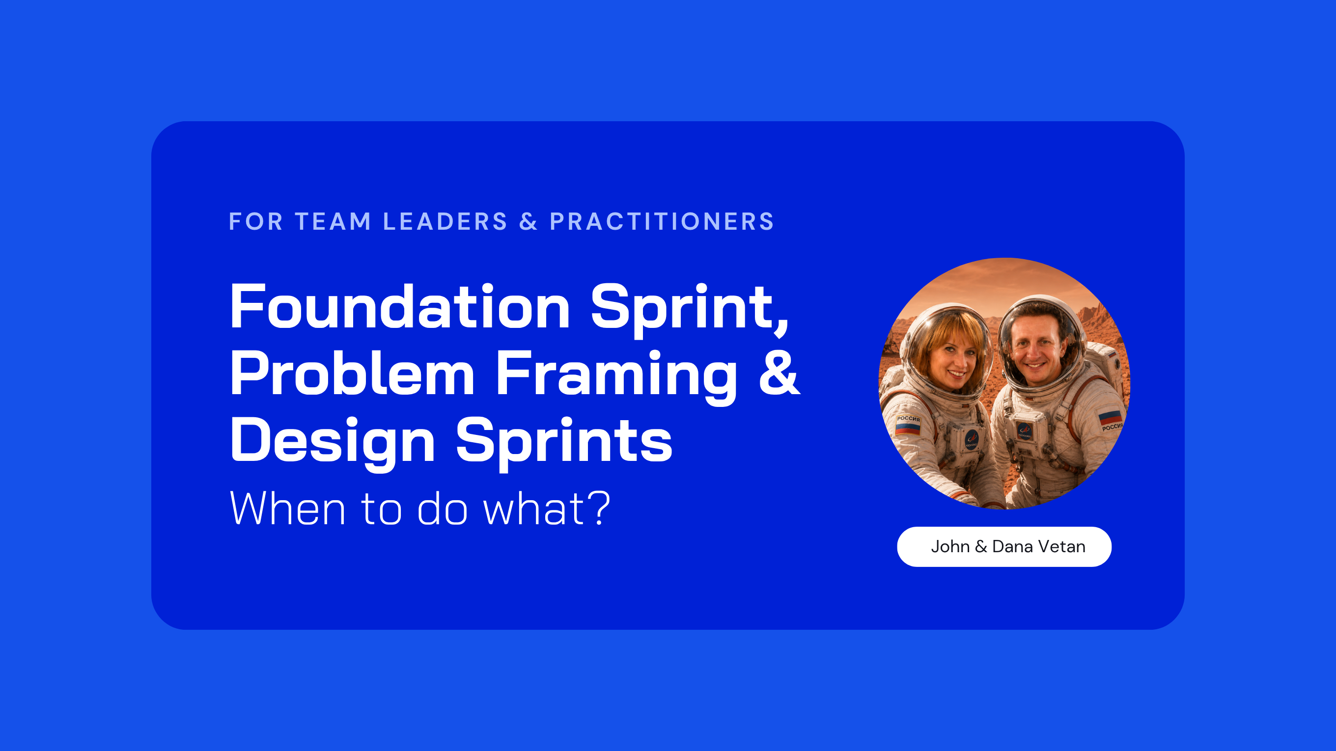 When to use Problem Framing, Foundation Sprints, and Design Sprints