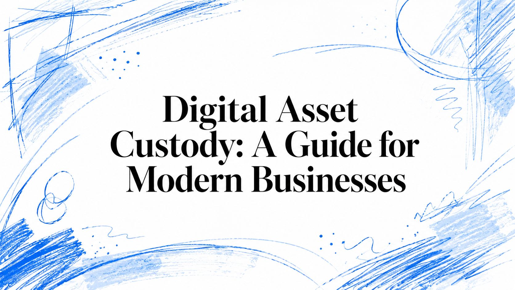 Digital Asset Custody: A Guide for Modern Businesses