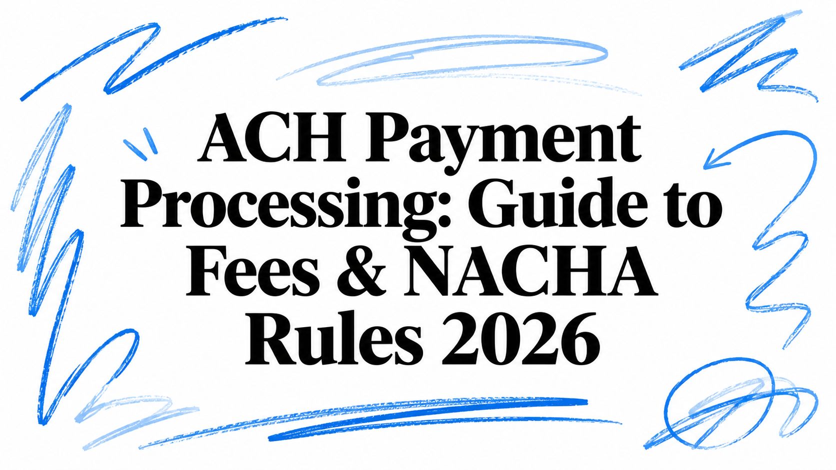 ACH Payment Processing: Guide to Fees & NACHA Rules 2026