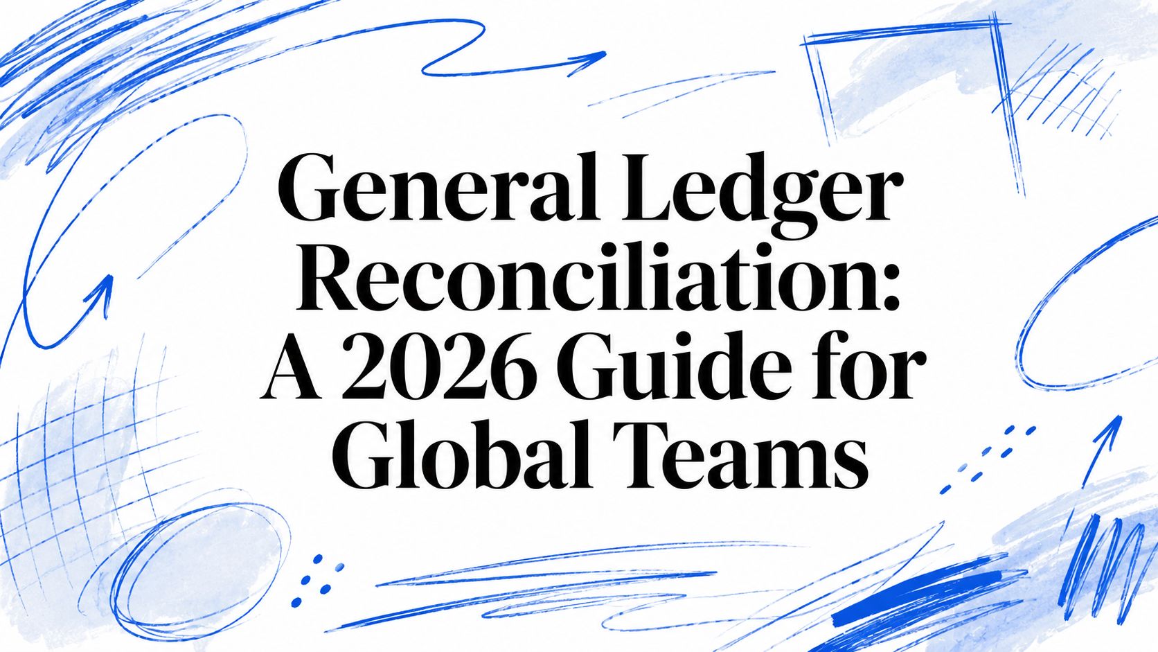 General Ledger Reconciliation: A 2026 Guide for Global Teams