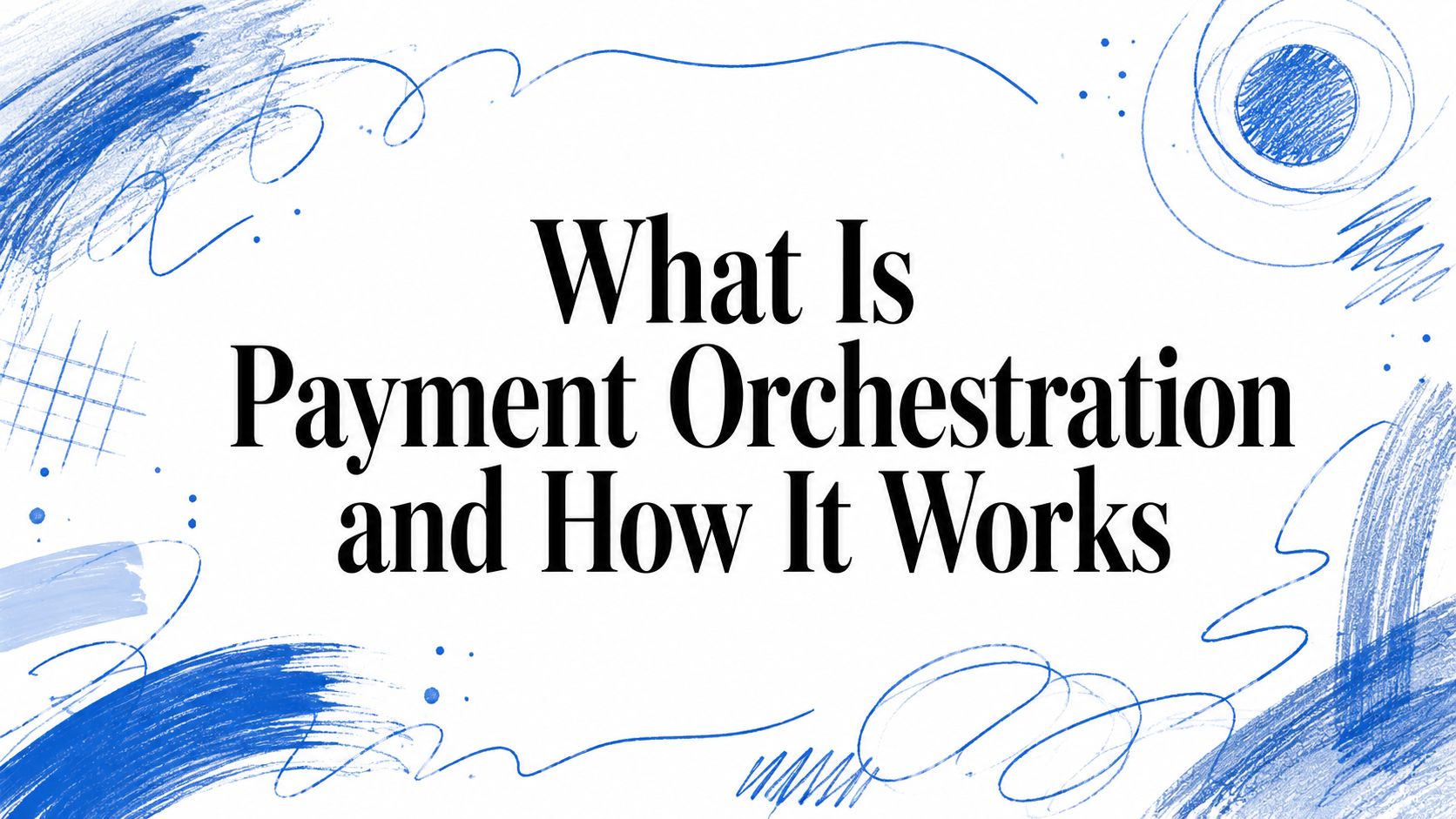 What Is Payment Orchestration and How It Works