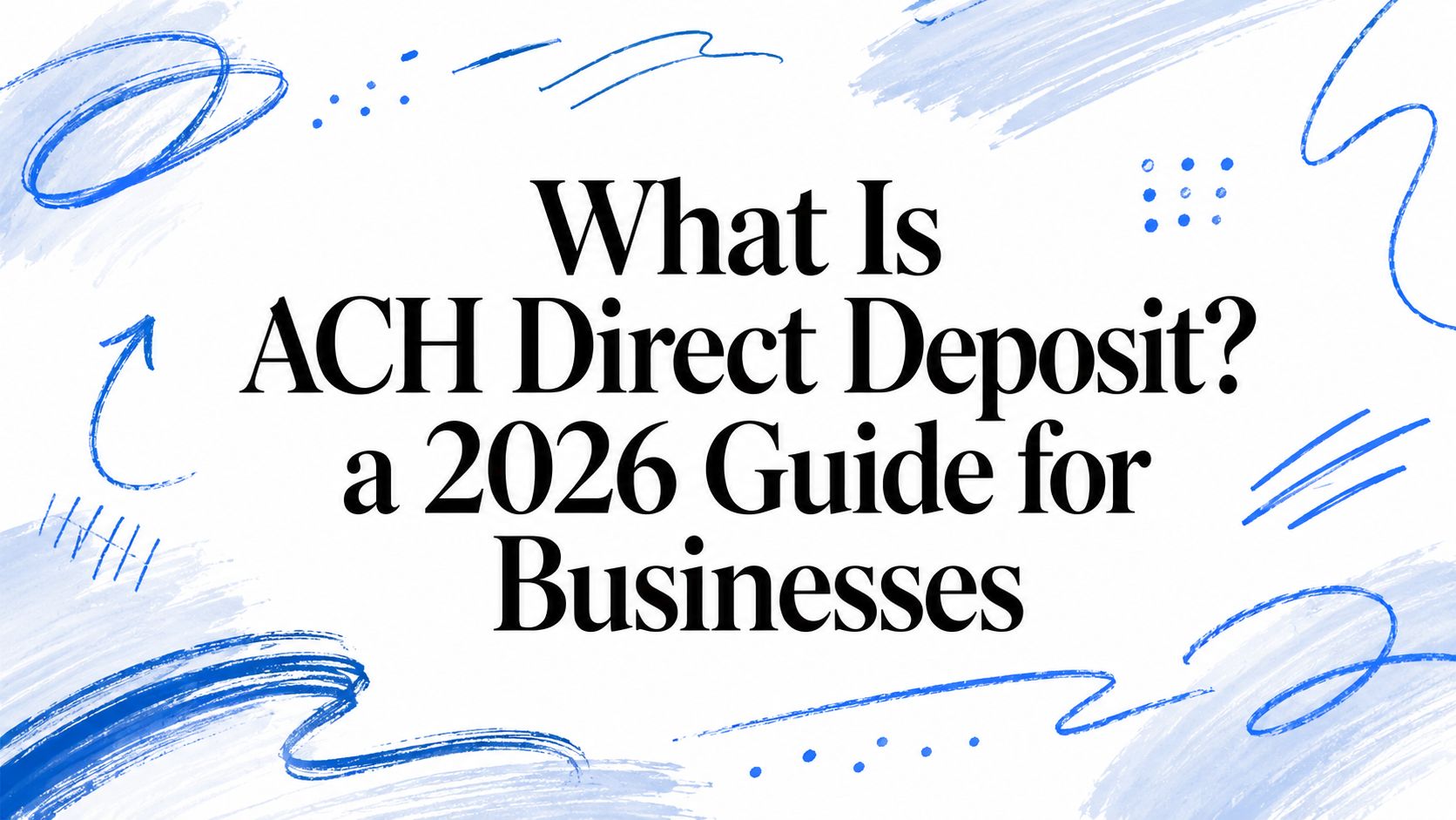 What Is ACH Direct Deposit? a 2026 Guide for Businesses