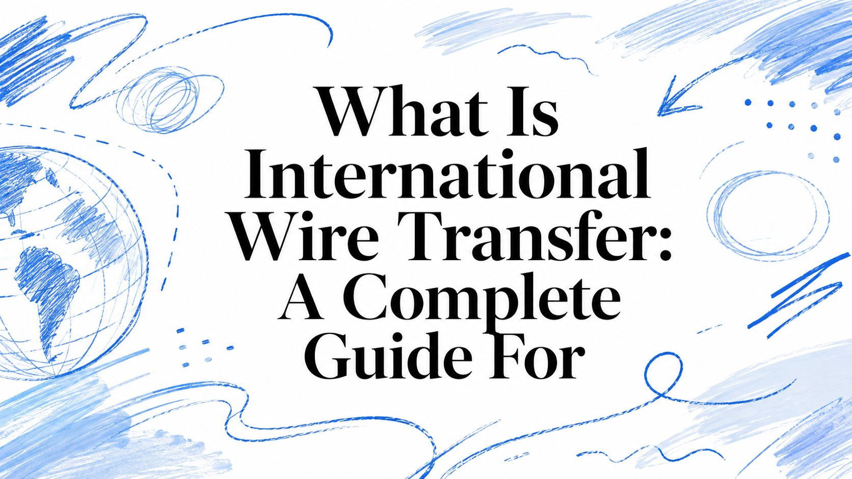 What Is International Wire Transfer: A Complete Guide For