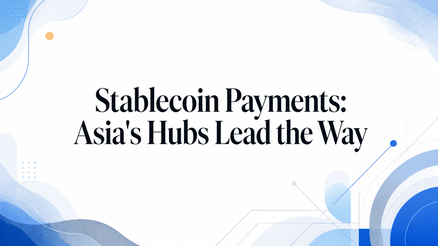 Stablecoin Payments: Asia's Hubs Lead the Way