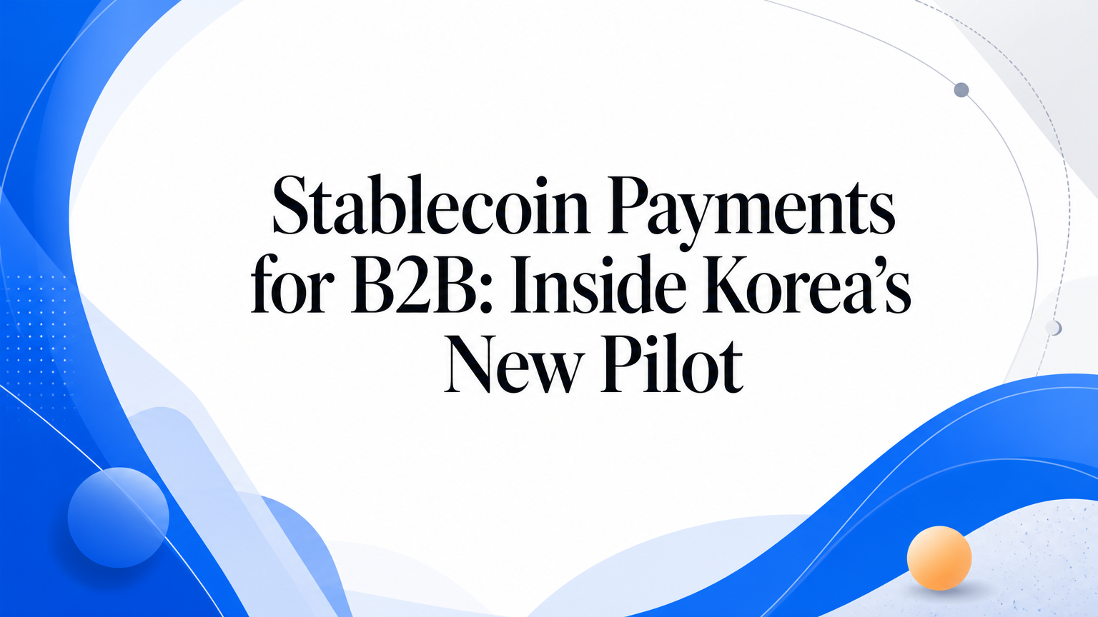 Stablecoin Payments for B2B: Inside Korea’s New Pilot