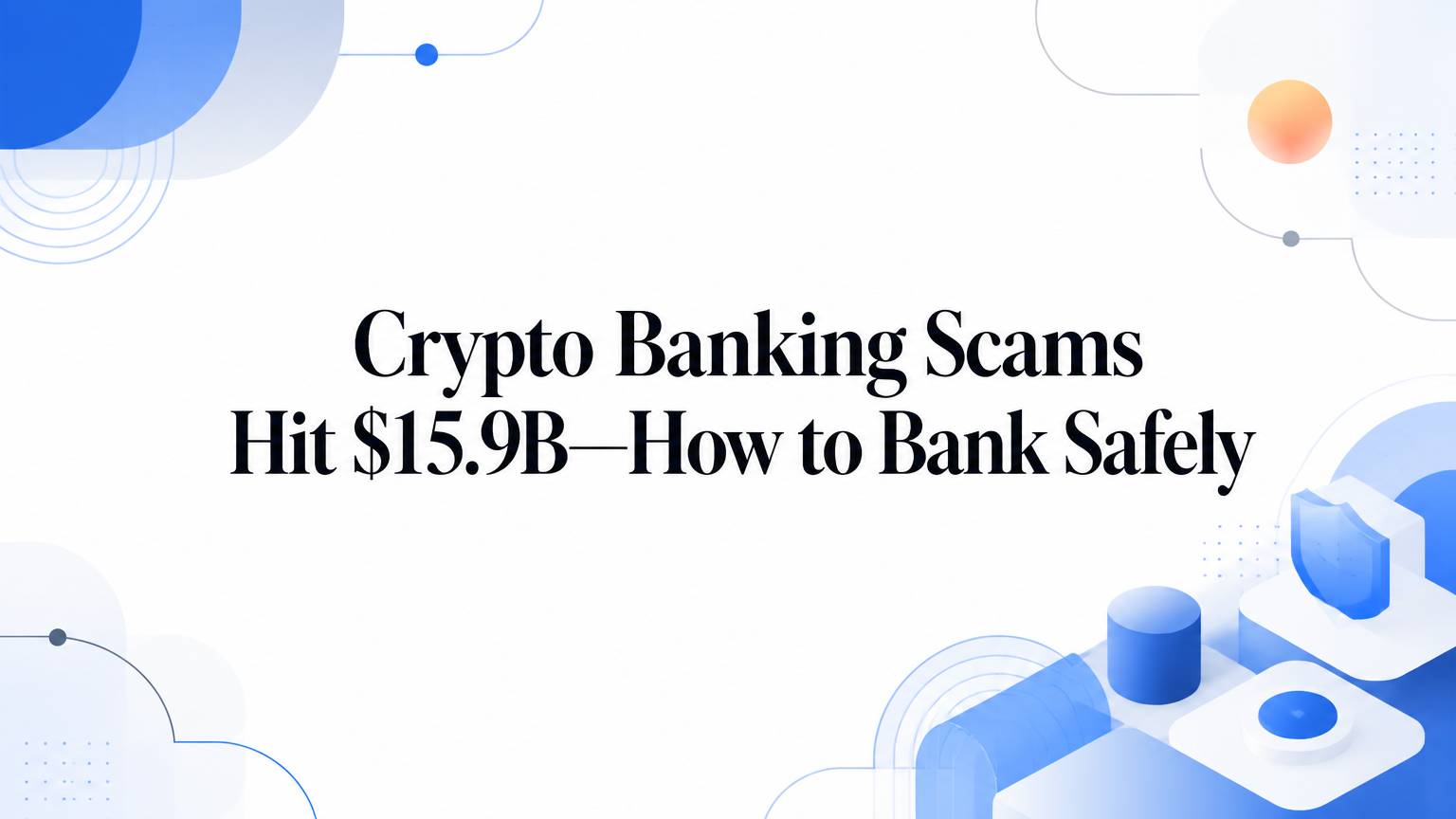 Crypto Banking Scams Hit $15.9B—How to Bank Safely