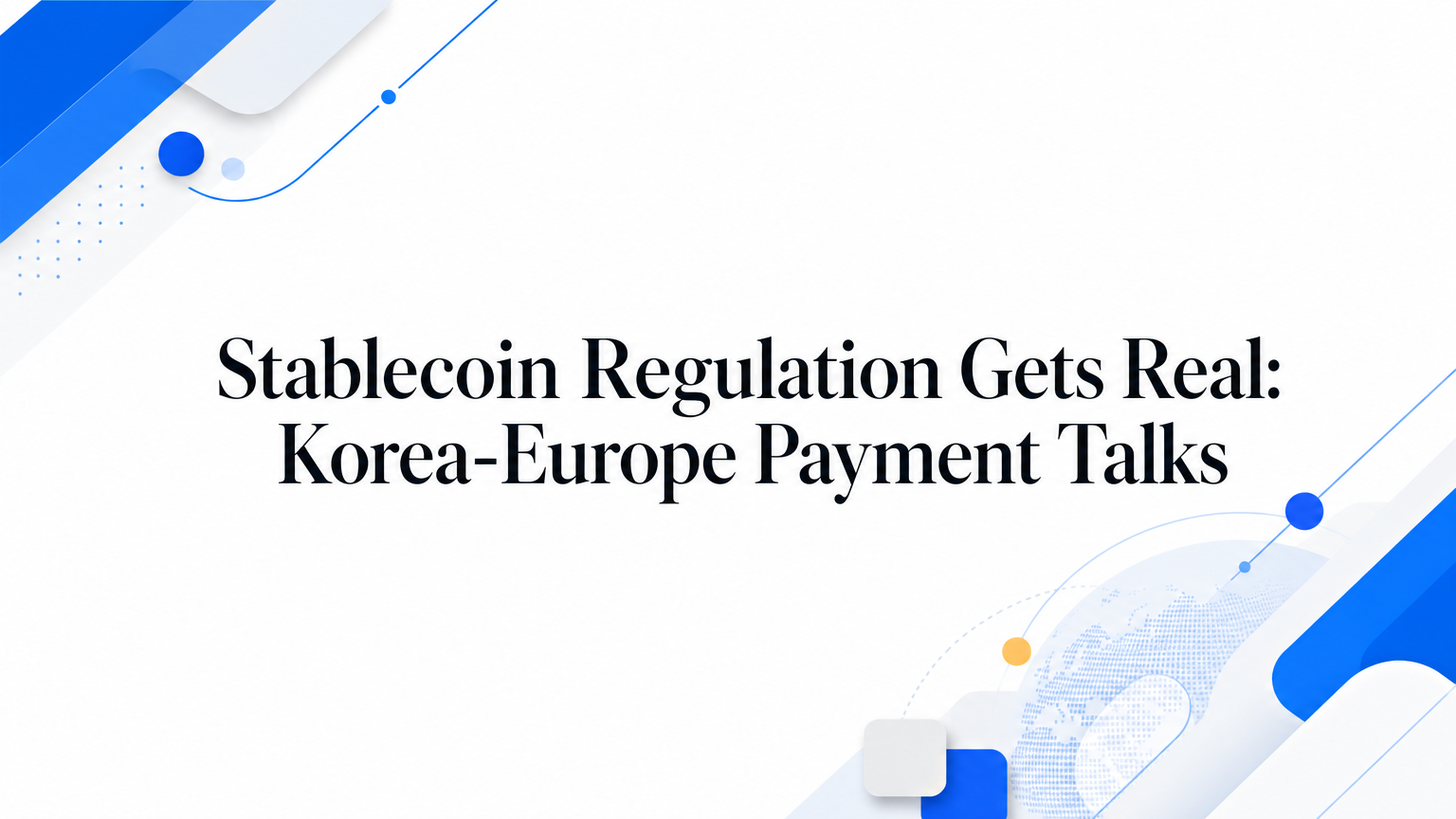 Stablecoin Regulation Gets Real: Korea-Europe Payment Talks