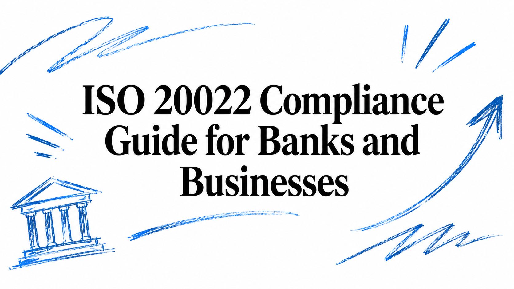ISO 20022 Compliance Guide for Banks and Businesses