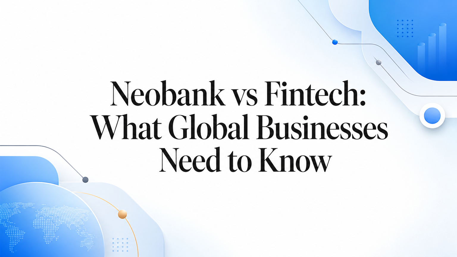 Neobank vs Fintech: What Global Businesses Need to Know