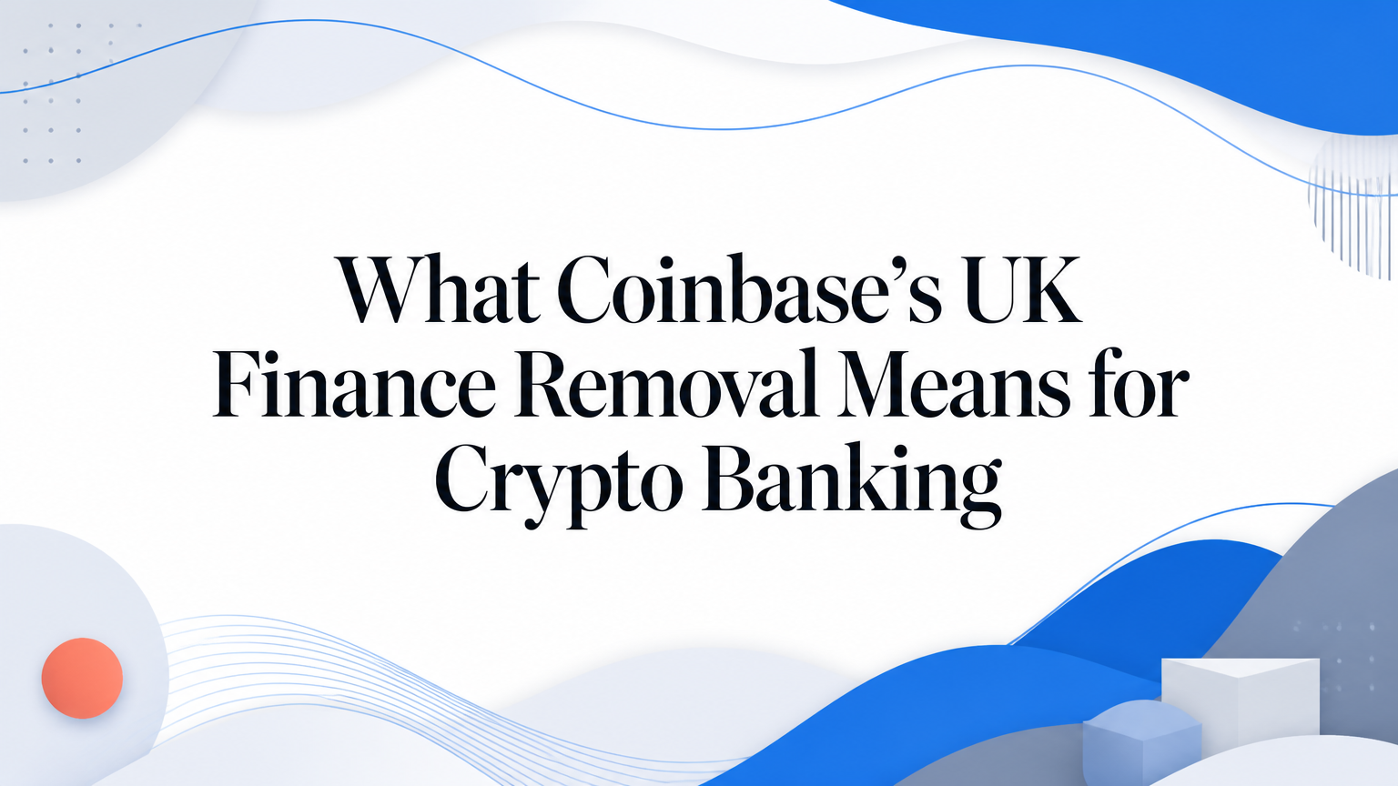 What Coinbase’s UK Finance Removal Means for Crypto Banking