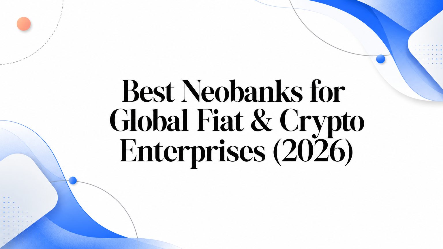 Best Neobanks for Global Fiat & Crypto Enterprises (2026)