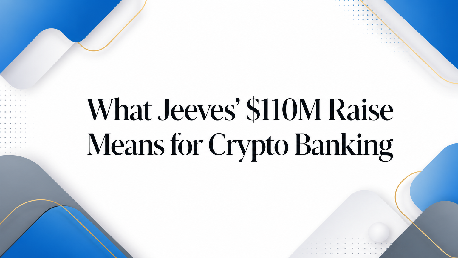 What Jeeves’ $110M Raise Means for Crypto Banking