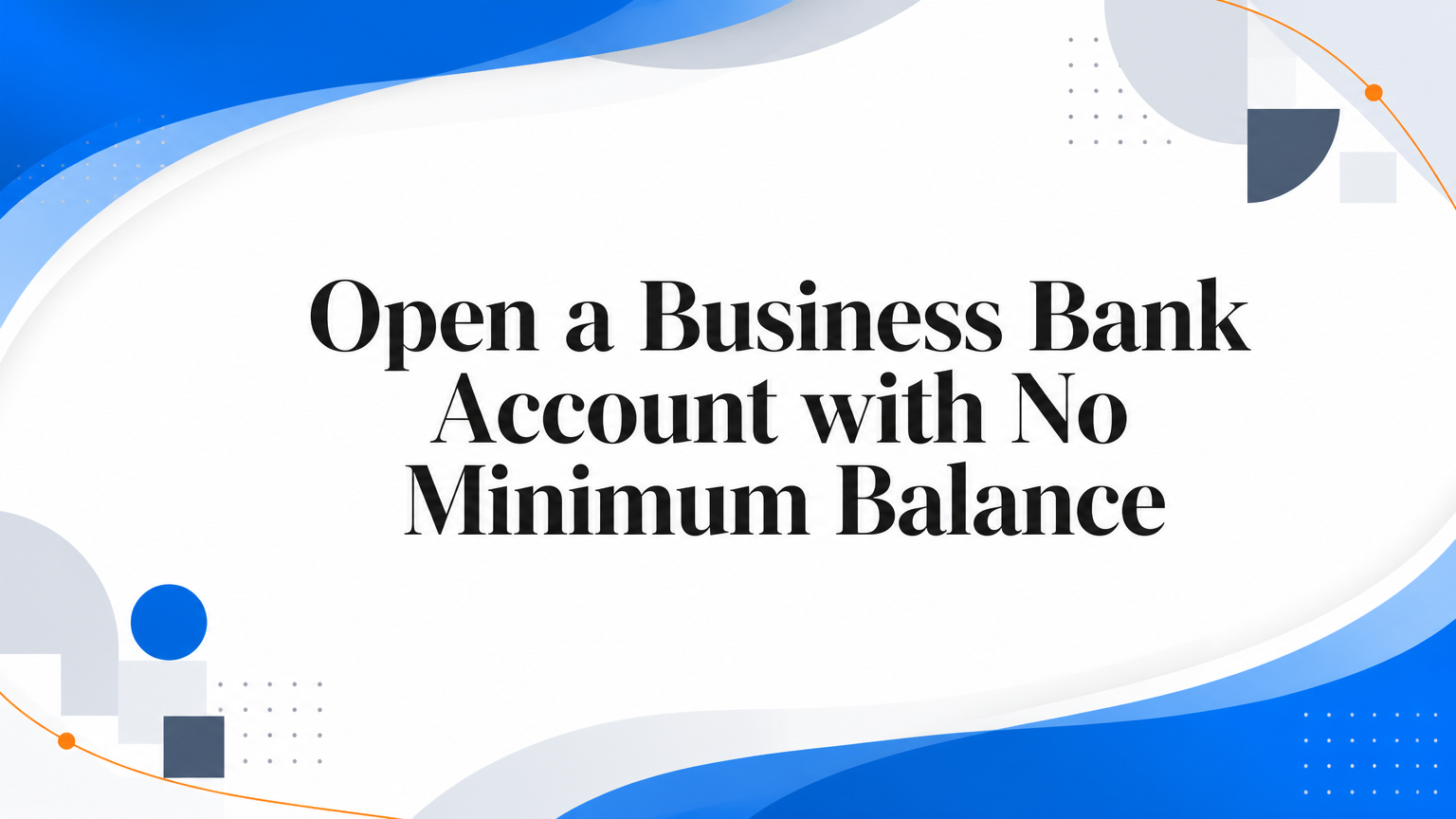 Open a Business Bank Account with No Minimum Balance