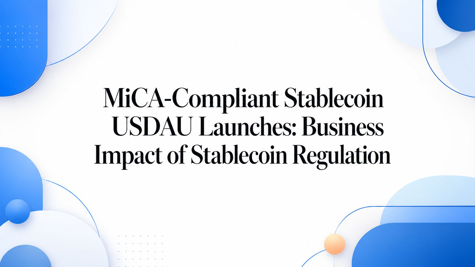 MiCA-Compliant Stablecoin USDAU Launches: Business Impact