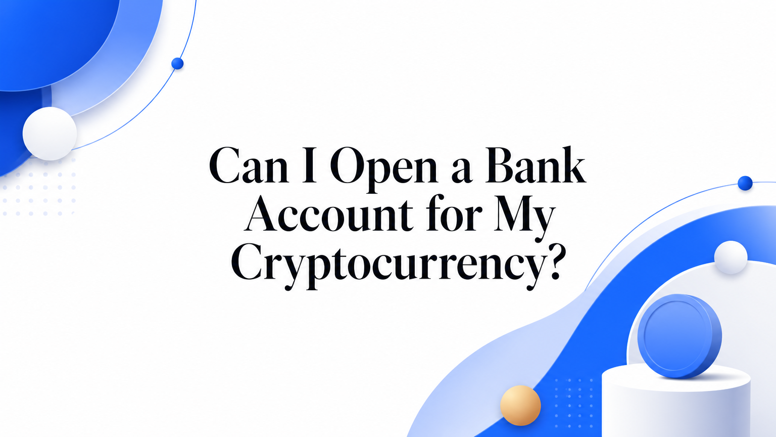 Can I Open a Bank Account for My Cryptocurrency?