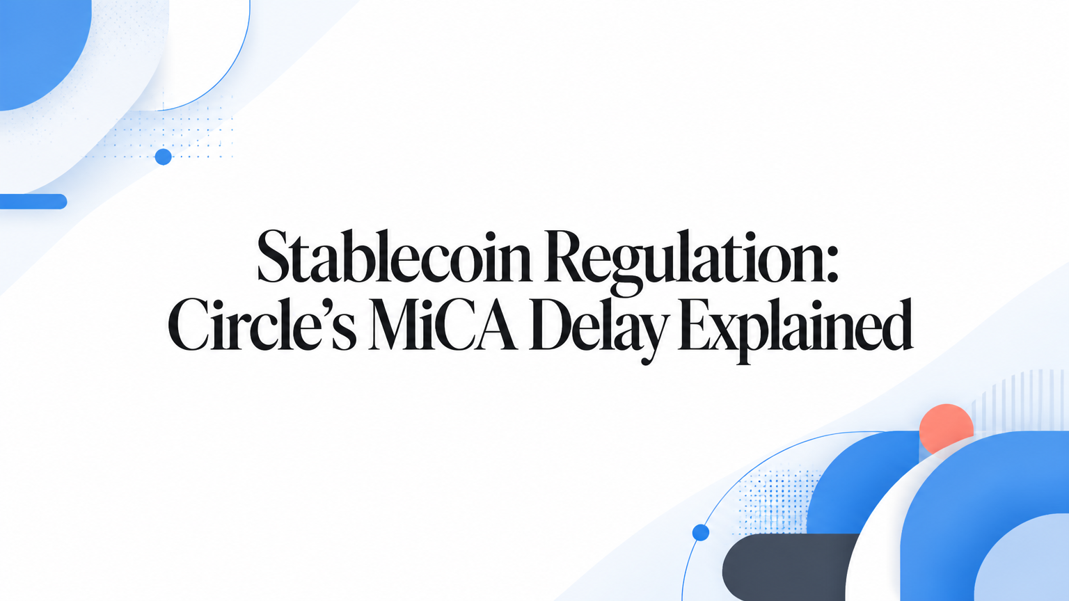 Stablecoin Regulation: Circle’s MiCA Delay Explained