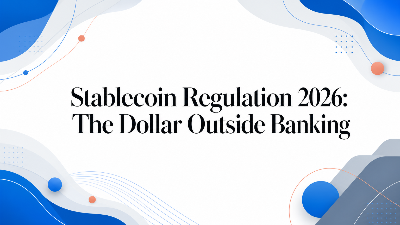 Stablecoin Regulation in 2026: The Dollar Outside Banking