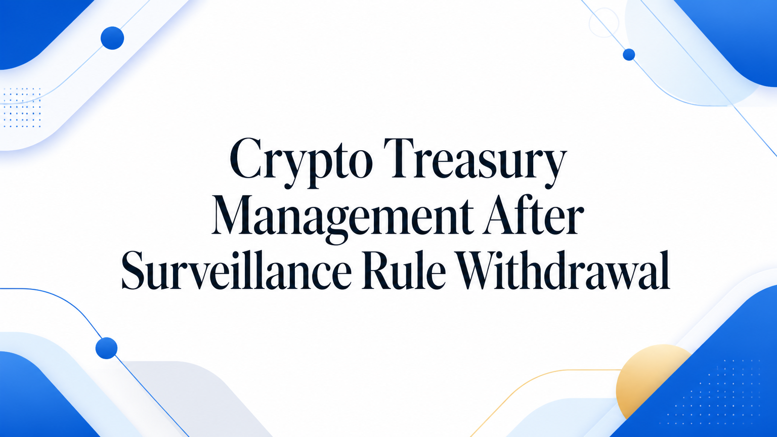Crypto Treasury Management After Surveillance Rule Withdrawal