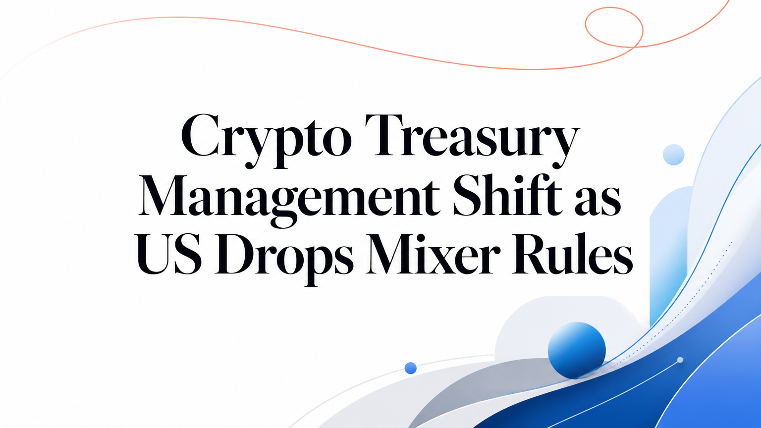 Crypto Treasury Management Shift as US Drops Mixer Rules