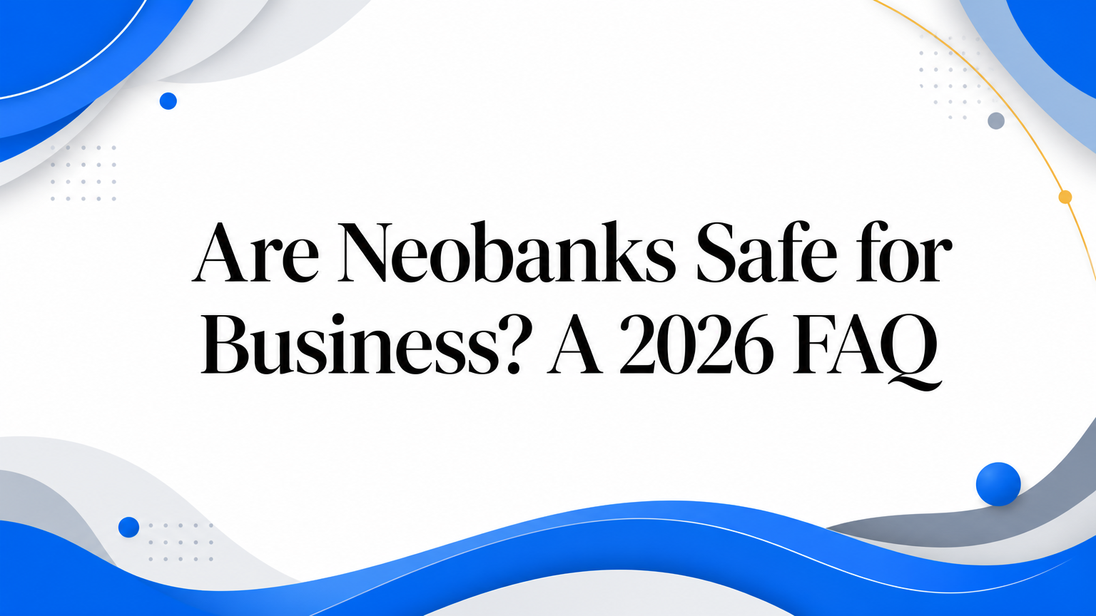 Are Neobanks Safe for Business? A 2026 FAQ