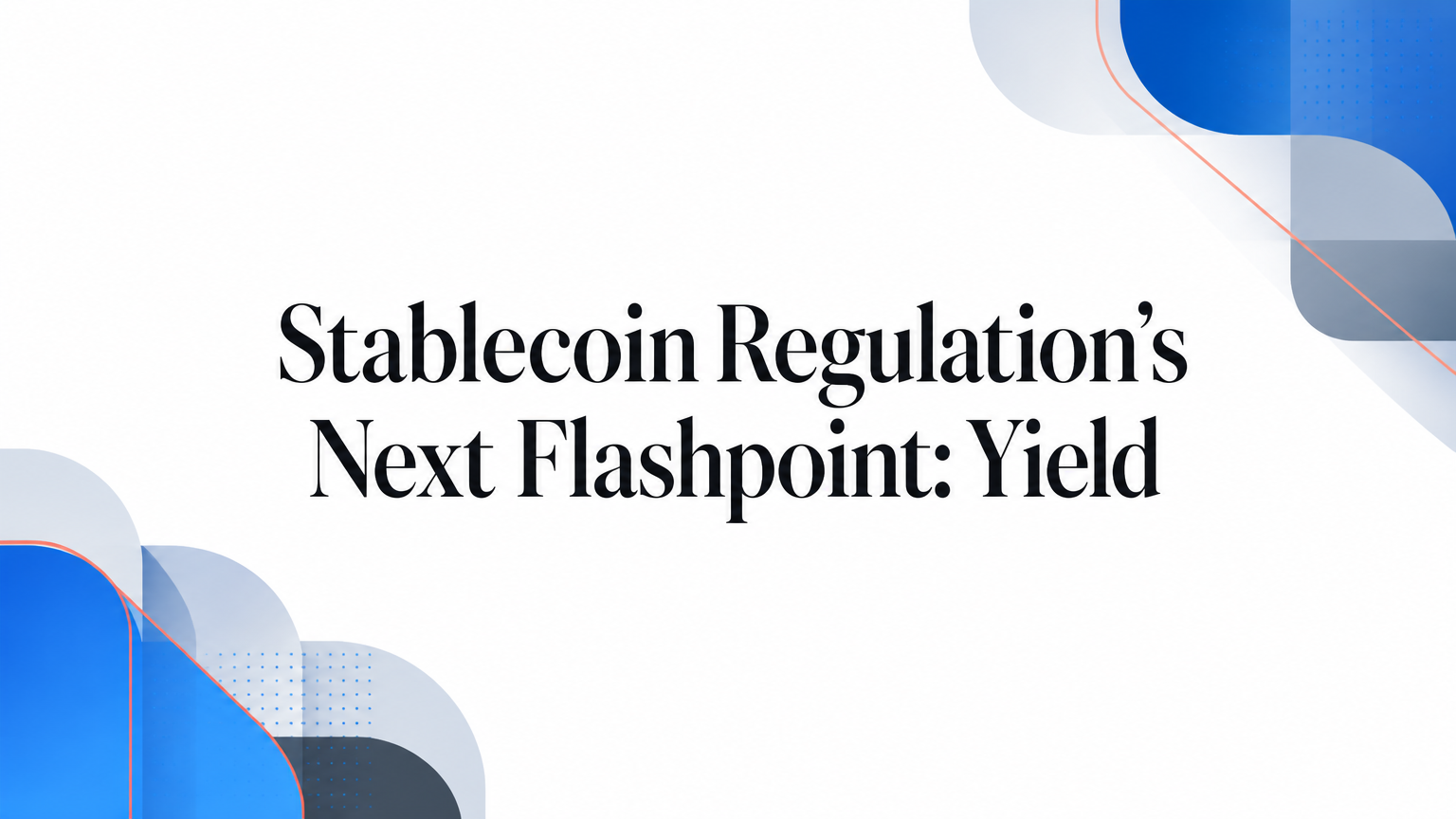 Stablecoin Regulation’s Next Flashpoint: Yield
