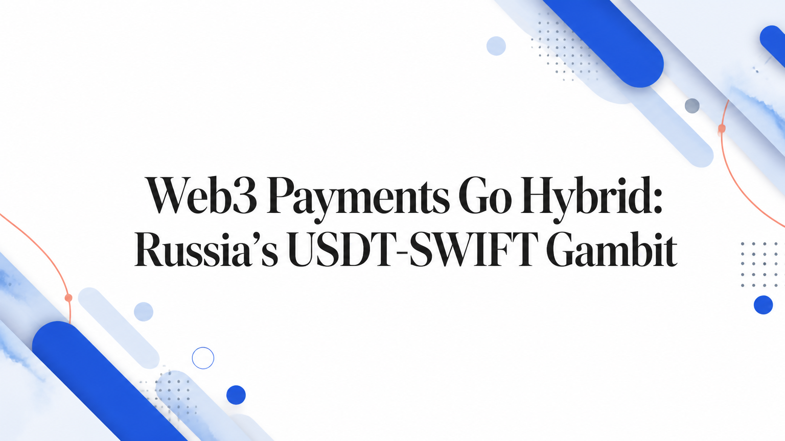 Web3 Payments Go Hybrid: Russia’s USDT-SWIFT Gambit