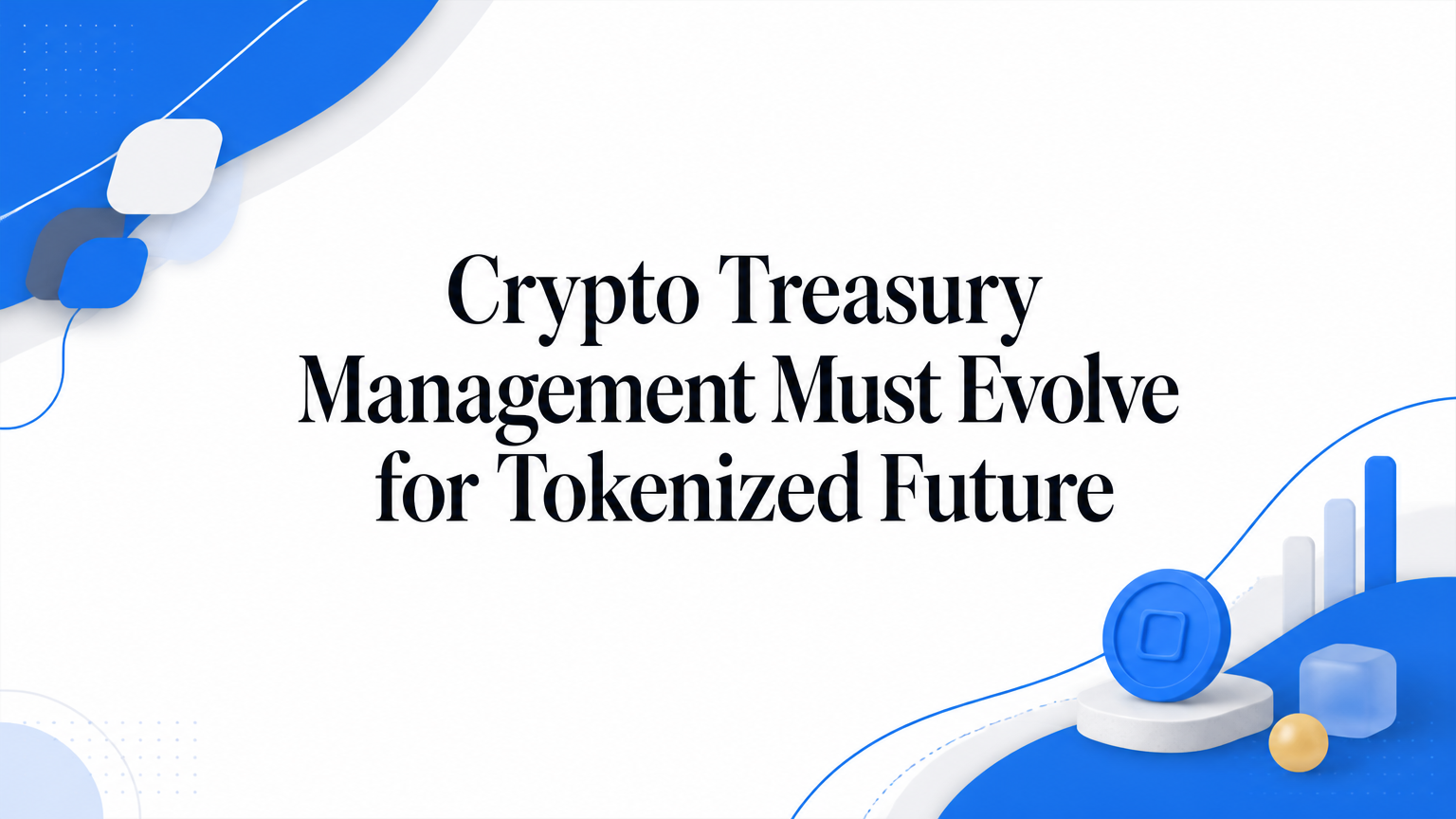 Crypto Treasury Management Must Evolve for Tokenized Future